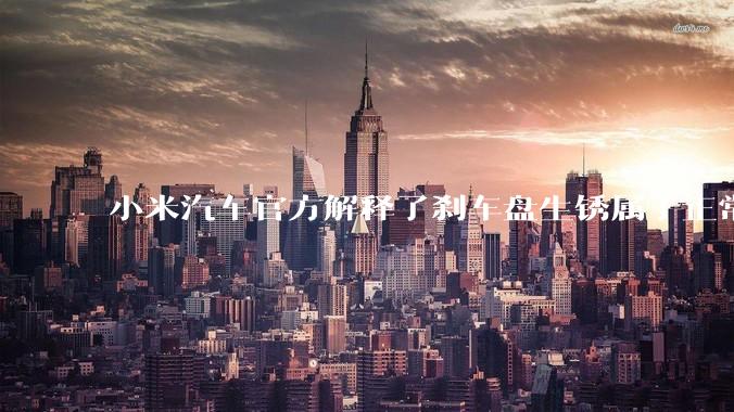 小米汽车官方解释了刹车盘生锈属于正常现象，并提供了两种除锈功能，这些措施是否足够有效？
