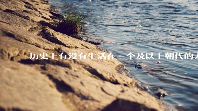 历史上有没有生活在三个及以上朝代的人？